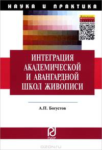 Интеграция академической и авангардной школ живописи: педагогические аспекты: Монография / А.П. Богустов. + 30с. вклейка. - (Наука и практика).