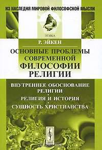 Основные проблемы современной философии религии: Внутреннее обоснование религии. Религия и история. Сущность христианства. Пер. с нем. Изд.2