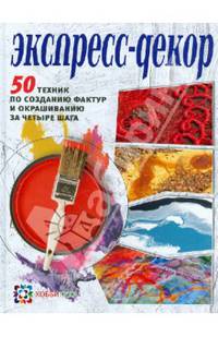 Экспресс-декор. 50 техник по созданию фактур и окрашиванию за четыре шага