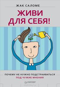 Живи для себя! Почему не нужно подстраиваться под чужие мнения