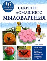 Секреты домашнего мыловарения. 16 уникальных рецептов