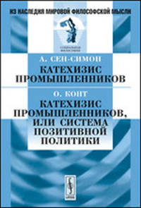 А. Сен-Симон. Катехизис промышленников. О. Конт. Катехизис промышленников, или Система позитивной политики