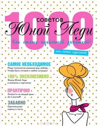 1000 советов Юной Леди. Как стать идеальной девушкой, или почти идеальной