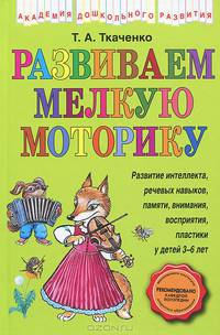 Развиваем мелкую моторику. Развитие интеллекта, речевых навыков, памяти, внимания, пластики у детей 3-6 лет