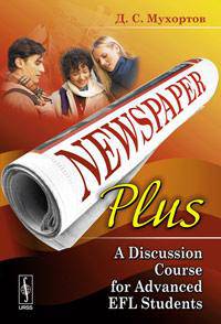 Newspaper Plus: A Discussion Course for Advanced EFL Students: Учебное пособие по развитию полемических навыков для студентов на продвинутом уровне изучения английского языка (на основе публицистических материалов)