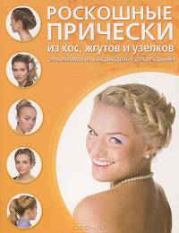 Роскошные прически из кос, жгутов и узелков. 29 вариантов на каждый день и для праздника