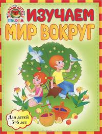 Изучаем мир вокруг: для детей 5-6 лет. 2-е изд., испр. и доп