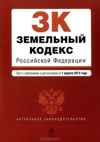 Земельный кодекс Российской Федерации (текст с изменениями и дополнениями на 1 апреля 2013 года)