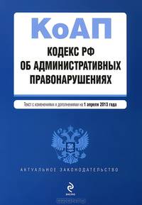 Кодекс Российской Федерации об административных правонарушениях (текст с изменениями и дополнениями на 1 апреля 2013 года)
