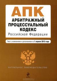 Арбитражный процессуальный кодекс Российской Федерации (текст с изменениями и дополнениями на 1 апреля 2013 года)
