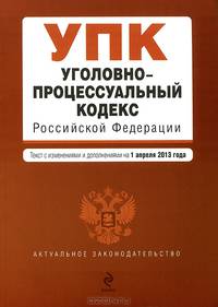 Уголовно-процессуальный кодекс Российской Федерации. Текст с изменениями и дополнениями на 1 апреля 2013 года