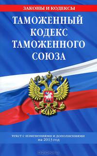 Таможенный кодекс Таможенного союза (текст с изменениями и дополнениями на 2013 год)