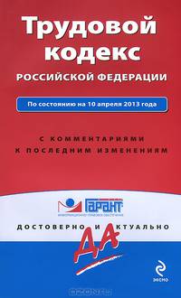 Трудовой кодекс Российской Федерации. По состоянию на 10 апреля 2013 года. С комментариями к последним изменениям