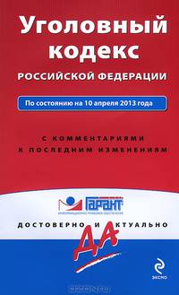 Уголовный кодекс Российской Федерации. По состоянию на 10 апреля 2013 года. С комментариями к последним изменениям