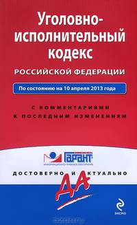 Уголовно-исполнительный кодекс Российской Федерации. По состоянию на 10 апреля 2013 года. С комментариями к последним изменениям
