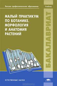 Малый практикум по ботанике. Морфология и анатомия растений. Учебное пособие для студентов учреждений высшего профессионального образования