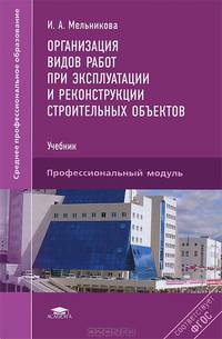 Организация видов работ при эксплуатации и реконструкции строительных объектов. Учебник для студентов учреждений среднего профессионального образования