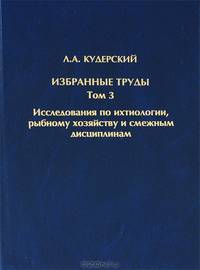 Л. А. Кудерский. Избранные труды. Том 3. Исследования по ихтиологии, рыбному хозяйству и смежным дисциплинам