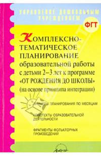 Комплексно-тематическое планирование образовательной работы с детьми 2-3 лет к программе "От рождения до школы" (на основе принципа интеграции)