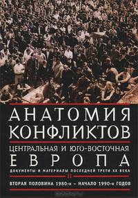 Анатомия конфликтов. Центральная и Юго-Восточная Европа. Документы и материалы последней трети ХХ века. Том 2. вторая половина 1980-х - начало 1990-х годов