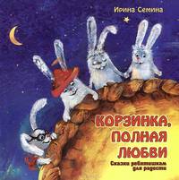 Корзинка, полная любви. Сказки ребятишкам для радости