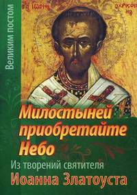 Милостыней приобретайте Небо. Из творений святителя Иоанна Златоуста