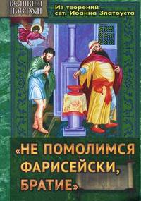 " Не помолимся фарисейски, братие" . Из творений святителя Иоанна Златоуста