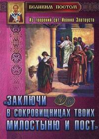 " Заключи в сокровищницах твоих милостыню и пост" . Из творений святителя Иоанна Златоуста