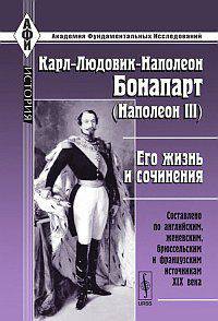 Карл-Людовик-Наполеон Бонапарт (Наполеон III). Его жизнь и сочинения. Составлено по английским, женевским, брюссельским и французским источникам XIX века - 2 изд.