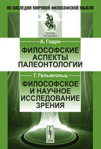 Философские аспекты палеонтологии / А.Годри. Философское и научное исследование зрения / Г.Гельмгольц. Пер. с фр. и нем.