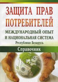 Защита прав потребителей: международный опыт и национальная система Республики Беларусь. Справочник