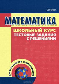 Математика. Школьный курс, тестовые задания с решениями
