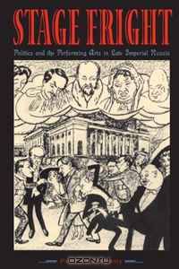 Stage Fright: Politics and the Performing Arts in Late Imperial Russia