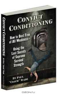 Convict Conditioning: How to Bust Free of All Weakness--Using the Lost Secrets of Supreme Survival Strength
