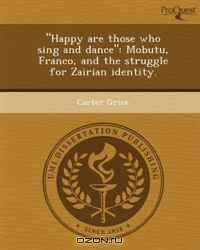"Happy are those who sing and dance": Mobutu, Franco, and the struggle for Zairian identity.