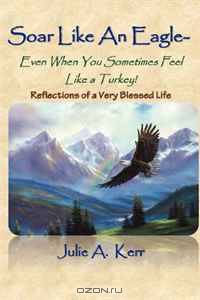 Soar like an Eagle: Even When you Sometimes Feel Like a Turkey!: Memoirs of a Very Blessed Life