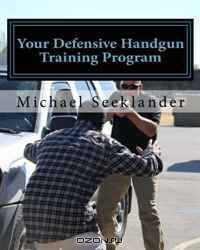 Your Defensive Handgun Training Program: A functional training program for defensive handgun purposes (Volume 1)