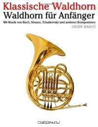 Klassische Waldhorn: Waldhorn fur Anfanger. Mit Musik von Bach, Strauss, Tchaikovsky und anderen Komponisten (German Edition)