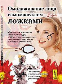 Омолаживание лица самомассажем ложками - 3 изд.