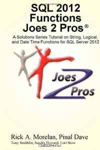 SQL 2012 Functions Joes 2 Pros: A Solutions Series Tutorial on String, Logical, and Date Time Functions for SQL Server 2012
