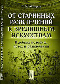От старинных развлечений к зрелищным искусствам. В дебрях позорищ, потех и развлечений - 2 изд.