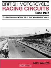 British Motorcycle Racing Circuits Since 1907: England, Scotland, Wales, Isle of Man and Northern Ireland
