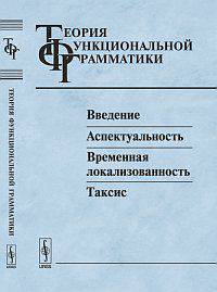 Теория функциональной грамматики. Введение, аспектуальность, временная локализованность, таксис - 6 изд.