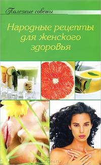 Полезные советы Народ. рецепты для жен. здоровья