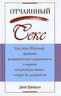Отчаянный секс: Как стать Штучкой, преодолеть романтическую одержимость и получить сексуальную жизнь, которую вы заслуживаете / Пер. с англ. Бурмаковой О.П.