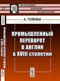 Промышленный переворот в Англии в XVIII столетии. Пер. с англ.