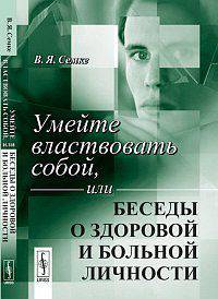 Умейте властвовать собой, или Беседы о здоровой и больной личности - 2 изд.