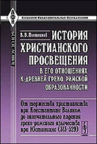 История христианского просвещения в его отношениях к древней греко-римской образованности: От торжества христианства при Константине Великом до окончательного падения греко-римского язычества при Юстиниане (313 - 529) - 2 изд.