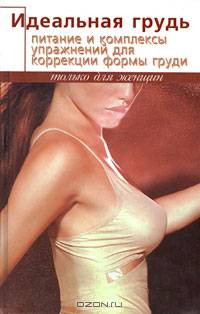 Идеальная грудь. Питание и комплексы упражнений для коррекции формы груди