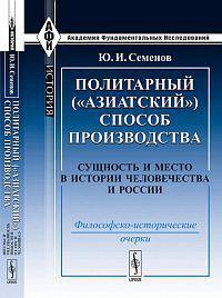 Политарный ("азиатский") способ производства. Сущность и место в истории человечества и России. Философско-исторические очерки - 2 изд.
